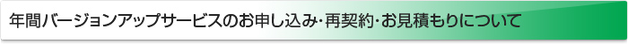 年間バージョンアップサービスのお申し込み・再契約・お見積もりについて