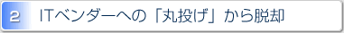 2.ITベンダーへの「丸投げ」から脱却