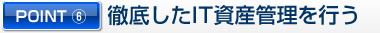 POINT6 徹底したIT資産管理を行う