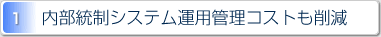 1.内部統制システム運用管理コストも削減