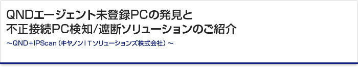 QNDエージェント未登録PCの発見と不正接続PC検知/遮断ソリューションのご紹介