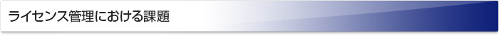 ライセンス管理における課題