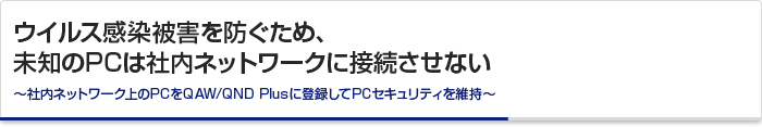 ウイルス感染被害を防ぐため、未知のPCは社内ネットワークに接続させない