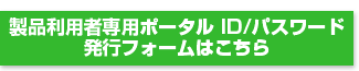 製品利用者専用ポータル ID/パスワード発行フォームはこちら