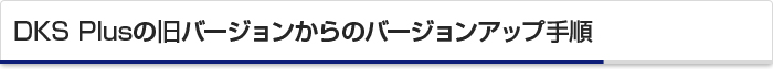 DKS Plusの旧バージョンからのバージョンアップ手順