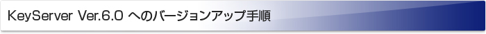 KeyServer 6.0 へのバージョンアップ手順