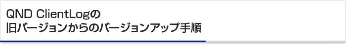 QND ClientLogの旧バージョンからのバージョンアップ手順