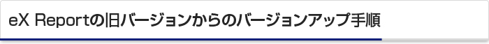 eX Reportの旧バージョンからのバージョンアップ手順