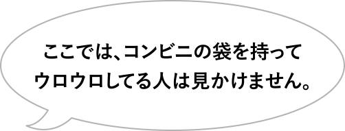 ここでは、コンビニの袋を持ってウロウロしてる人は見かけません。