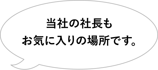 当社の社長もお気に入りの場所です。